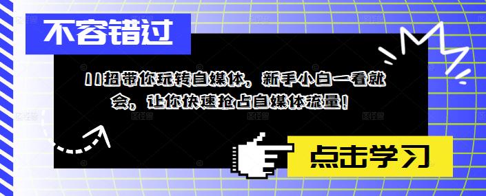 11招带你玩转自媒体，新手小白一看就会，让你快速抢占自媒体流量！-88共享