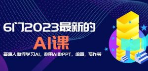 6门2023最新的AI课:普通人如何学习AI,利用AI做PPT,绘画,写作等【音频+文档】-88共享