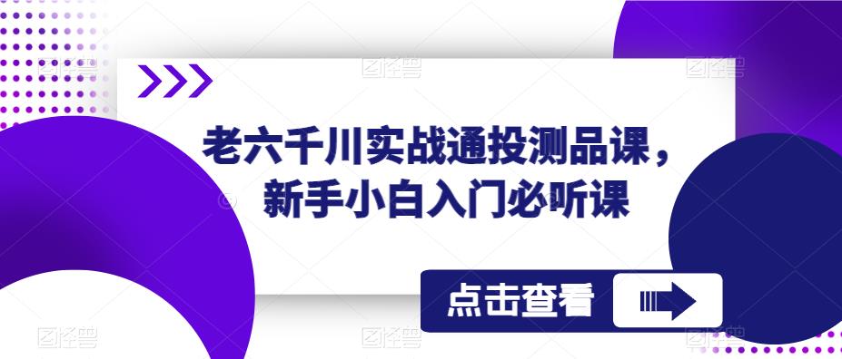 老六千川实战通投测品课，新手小白入门必听课-88共享