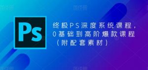 终极PS深度系统课程,0基础到高阶爆款课程(附配套素材)-88共享