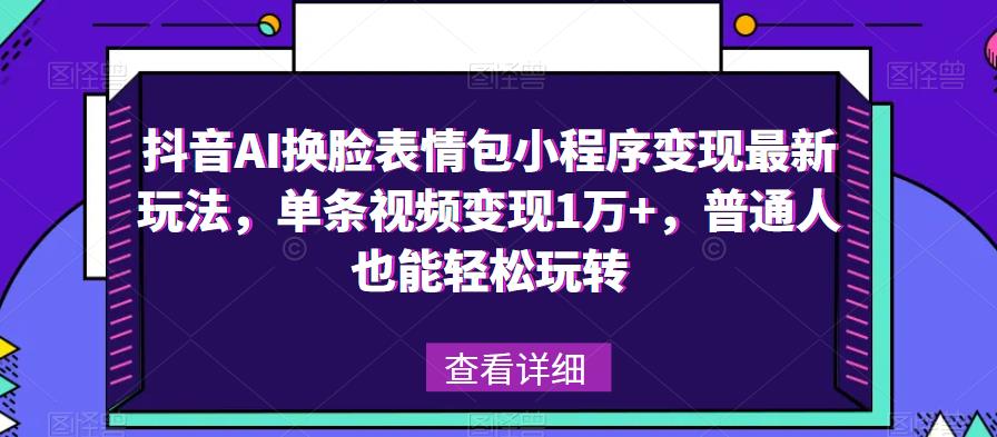 抖音AI换脸表情包小程序变现最新玩法，单条视频变现1万+，普通人也能轻松玩转！-88共享