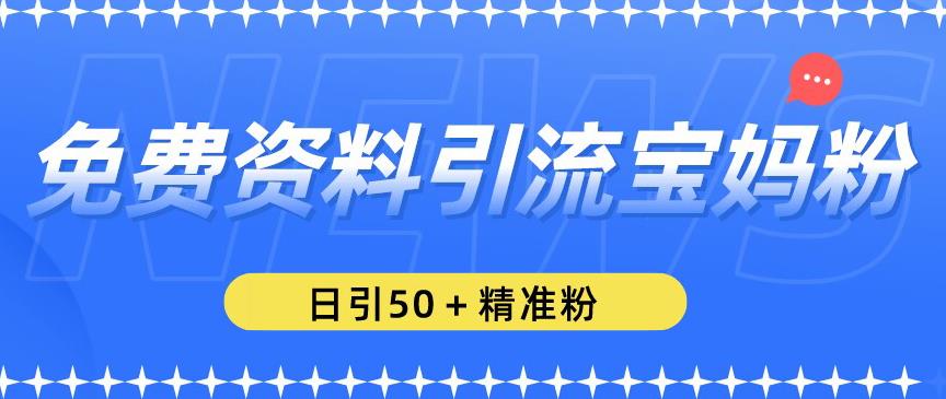 免费资料引流宝妈粉，日引50+精准粉【揭秘】-88共享