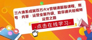 三大体系成就百万大V营销课新版课程，账号·内容·运营全新‭升‬级，助你‭通‬‭关短视‬‭频‬运营之路-88共享