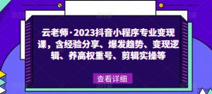 云老师·2023抖音小程序专业变现课,含经验分享、爆发趋势、变现逻辑、养高权重号、剪辑实操等-88共享
