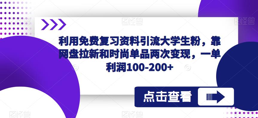利用免费复习资料引流大学生粉，靠网盘拉新和时尚单品两次变现，一单利润100-200+-88共享