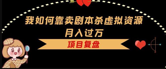 我如何靠卖剧本杀虚拟资源月入过万，复盘资料+引流+如何变现+案例-88共享