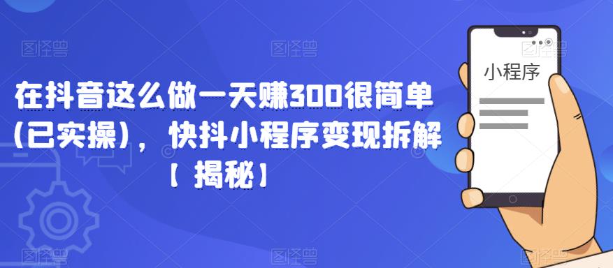 在抖音这么做一天赚300很简单(已实操)，快抖小程序变现拆解【揭秘】-88共享