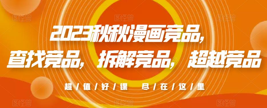 2023秋秋漫画竞品，​查找竞品，拆解竞品，超越竞品-88共享
