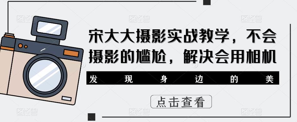 宋大大‮影摄‬实战教学，不会摄影的尴尬，解决会用相机-88共享