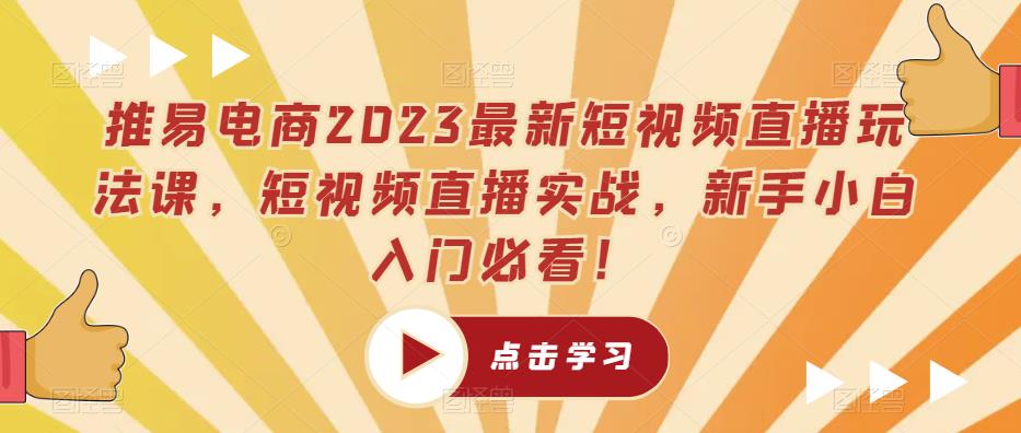 推易电商2023最新短视频直播玩法课，短视频直播实战，新手小白入门必看！-88共享