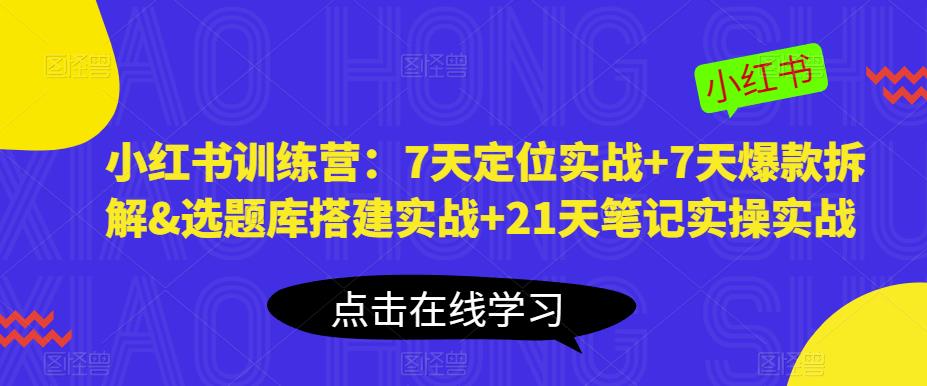 小红书训练营：7天定位实战+7天爆款拆解&选题库搭建实战+21天笔记实操实战-88共享