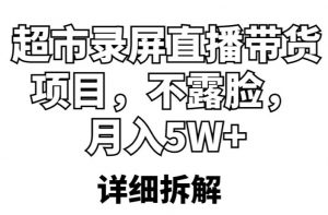 超市录屏直播带货项目，不露脸，月入5W+（详细拆解）-88共享