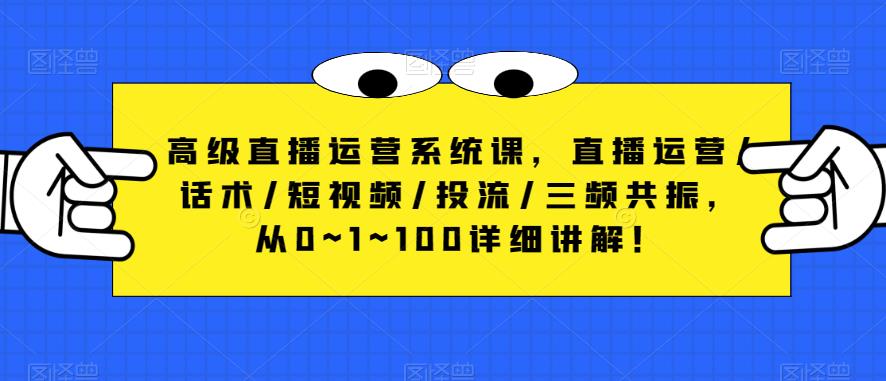 高级直播运营系统课，直播运营/话术/短视频/投流/三频共振，从0~1~100详细讲解！-88共享