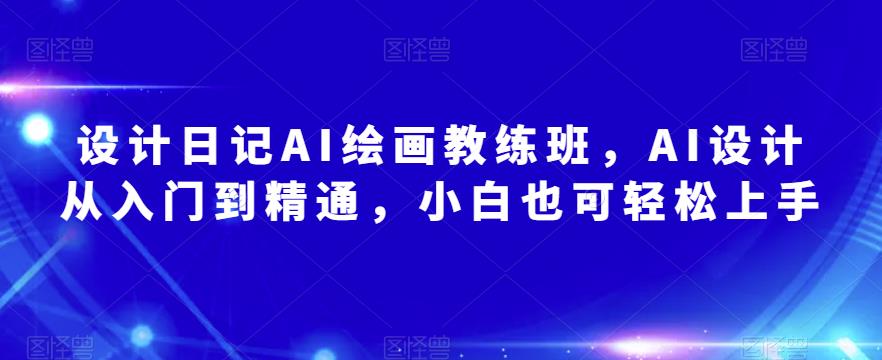 设计日记AI绘画教练班，AI设计从入门到精通，小白也可轻松上手-88共享