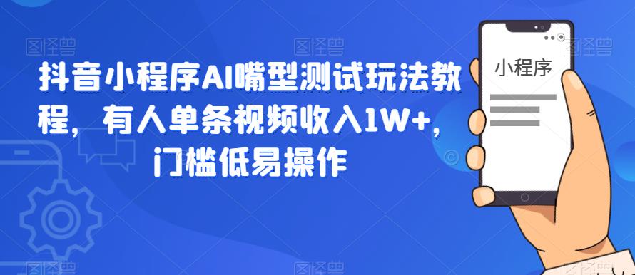 抖音小程序AI嘴型测试玩法教程，有人单条视频收入1W+，门槛低易操作-88共享