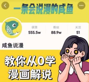 咸鱼说漫·教你从0学漫画解说 ：2个月时间涨粉88w，多种变现模式，一条视频收入过万-88共享