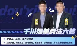 小北大力千川爆单兵法六篇,千川投放保姆级实操课-88共享