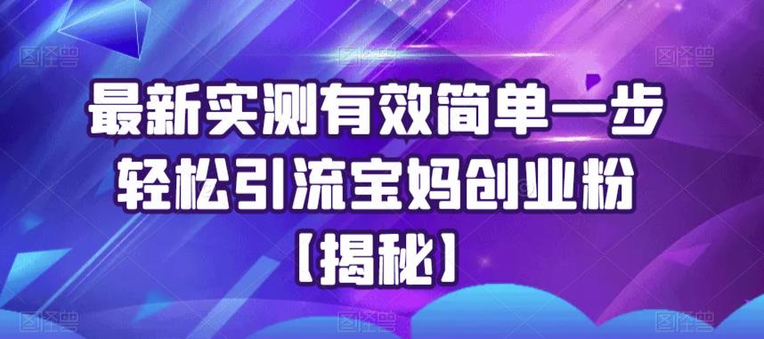 最新实测有效简单一步轻松引流宝妈创业粉【揭秘】-88共享