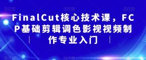 FinalCut核心技术课,FCP基础剪辑调色影视视频制作专业入门-88共享