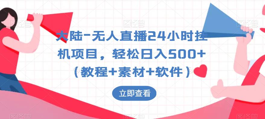 大陆-无人直播24小时挂机项目，轻松日入500+（教程+素材+软件）-88共享