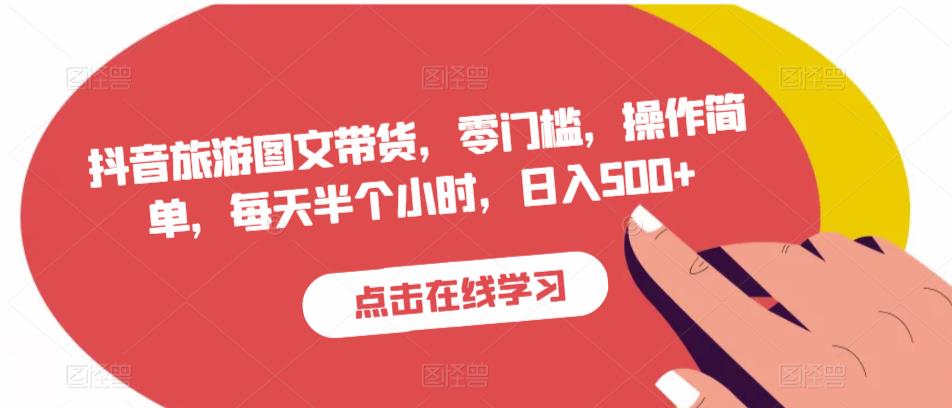 抖音旅游图文带货，零门槛，操作简单，每天半个小时，日入500+-88共享
