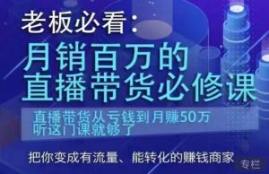 老板必看:月销百万的直播带货必修课,直播带货从亏钱到月赚50万,听这门课就够了-88共享