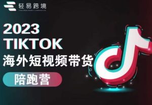 2023TikTok海外短视频带货陪跑营,从TK小白到TK高阶短视频运营快速变身优质带货达人-88共享