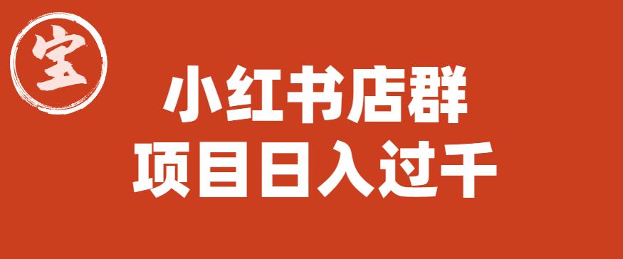宝哥小红书店群项目，日入过千（图文教程）【揭秘】-88共享