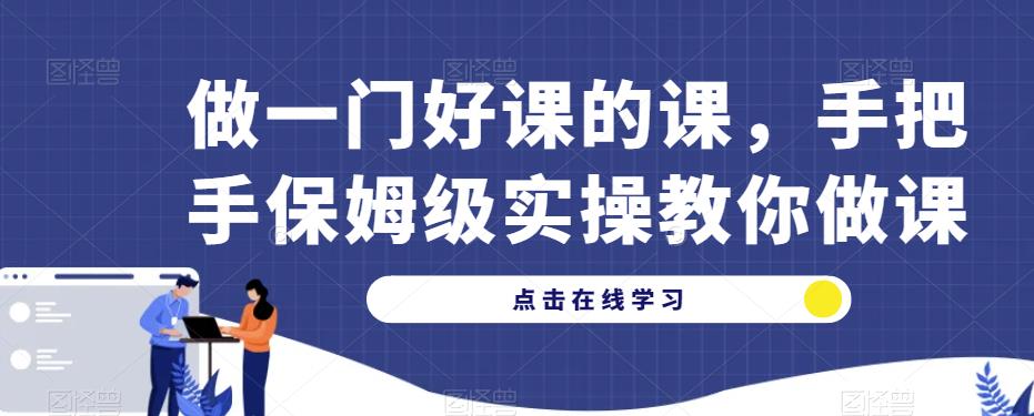 做一门好课的课，手把手保姆级实操教你做课-88共享