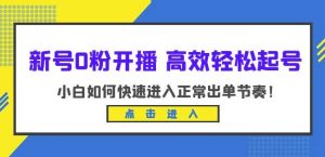 新号0粉开播-高效轻松起号,小白如何快速进入正常出单节奏(10节课)-88共享