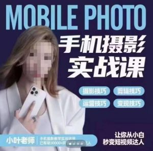 小叶老师手机摄影实战课,一部手机创造摄影剪切美学,让你从小白秒变短视频达人(思维+实操)-88共享