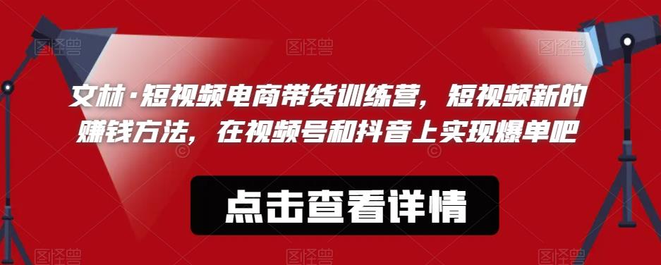 文林·短‮频视‬电商带‮训货‬练营，短视频‮的新‬赚钱方法，在视‮号频‬和抖音‮实上‬现爆单吧-88共享