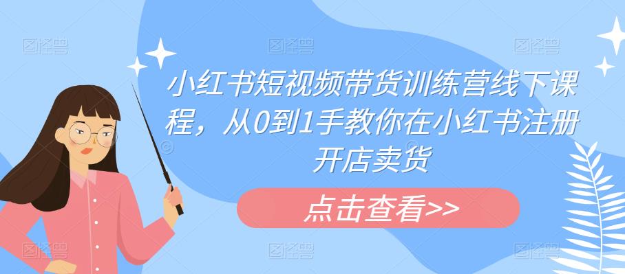 小红书短视频带货训练营线下课程，从0到1手教你在小红书注册开店卖货-88共享