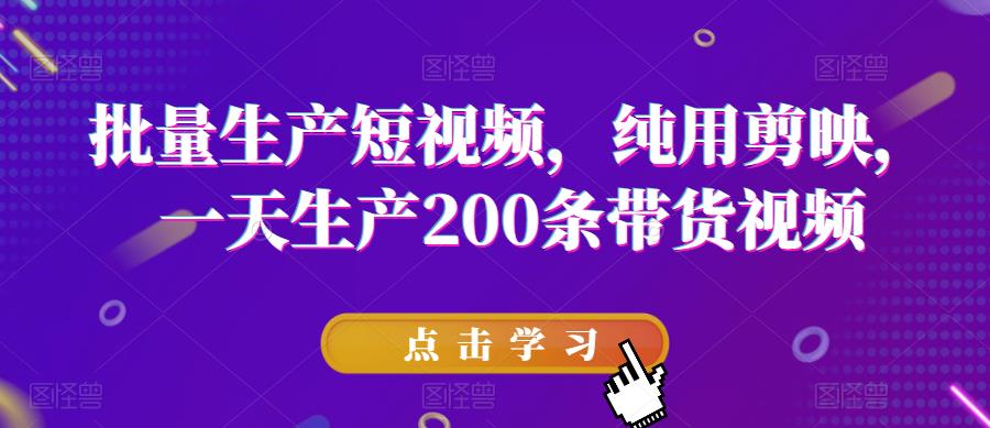 批量生产短视频，纯用剪映，一天生产200条带货视频-88共享