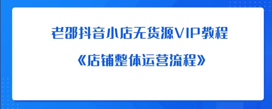 老邵抖音小店无货源VIP教程：《店铺整体运营流程》-88共享