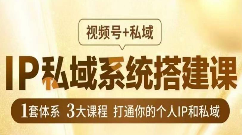 IP私域系统搭建课，视频号+私域​，1套体系3大课程，打通你的个人IP和私域-88共享