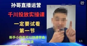 孙哥直播运营·抖音千川进阶课,新手小白也可以快速学会千川投流-88共享