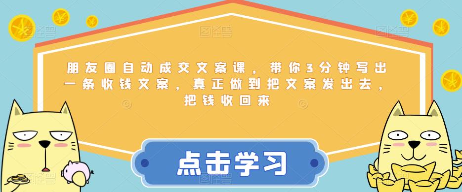 朋友圈自动成交文案课，带你3分钟写出一条收钱文案，真正做到把文案发出去，把钱收回来-88共享
