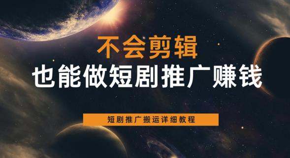 不会剪辑也能做短剧推广赚钱，短剧推广搬运详细教程-88共享