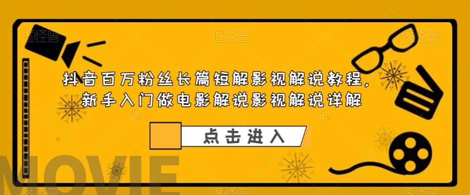 抖音百万粉丝长篇短解影视解说教程，新手入门做电影解说影视解说详解-88共享
