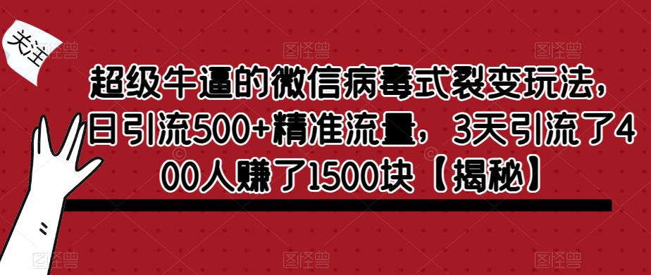 超级牛逼的微信病毒式裂变玩法，日引流500+精准流量，3天引流了400人赚了1500块【揭秘】-88共享