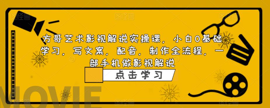 方哥艺术影视解说实操课，小白0基础学习，写文案，配音，制作全流程，一部手机做影视解说-88共享