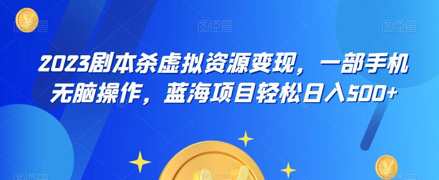 云逸·2023剧本杀虚拟资源变现，一部手机无脑操作，蓝海项目轻松日入500+-88共享
