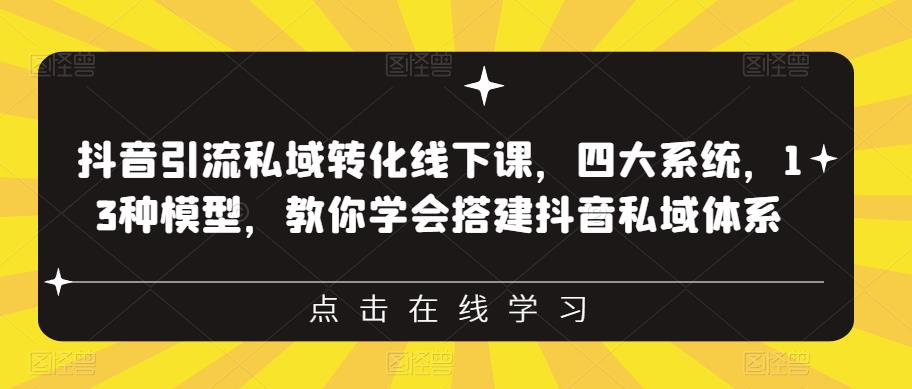 抖音引流私域转化线下课，四大系统，13种模型，教你学会搭建抖音私域体系-88共享