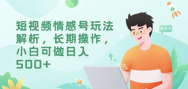 短视频情感号玩法解析，长期操作，小白可做日入500+【揭秘】-88共享