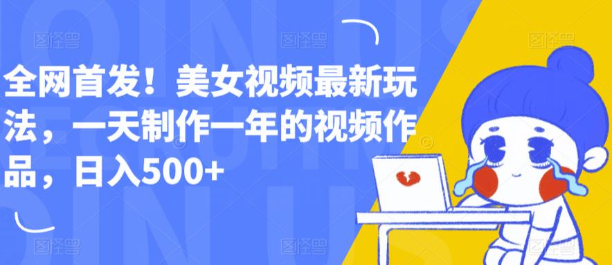 全网首发！美女视频最新玩法，一天制作一年的视频作品，日入500+【揭秘】-88共享