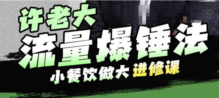 许老大流量爆锤法，小餐饮做大进修课，一年1000家店亲身案例大公开-88共享