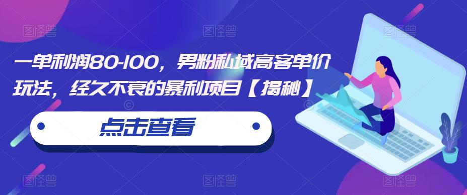 一单利润80-100，男粉私域高客单价玩法，经久不衰的暴利项目【揭秘】-88共享
