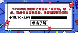 2023年抖店精细化运营线上直播课，选品、商品卡自然流玩法，抖店起店高阶玩法-88共享