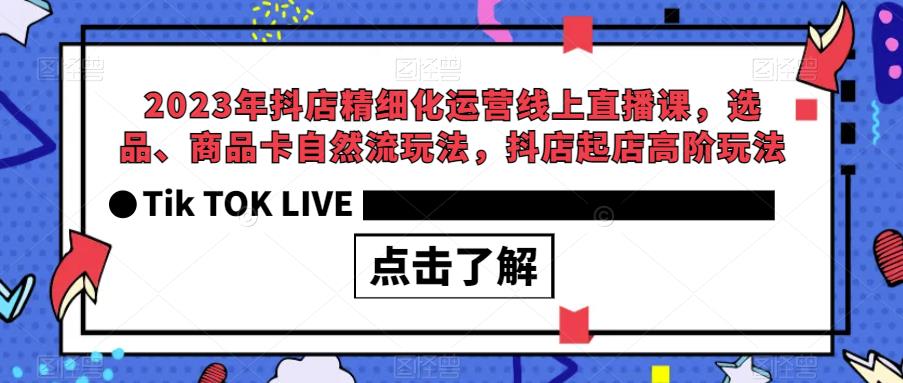 2023年抖店精细化运营线上直播课，选品、商品卡自然流玩法，抖店起店高阶玩法-88共享